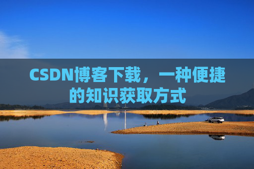 CSDN博客下载,一种便捷的知识获取方式